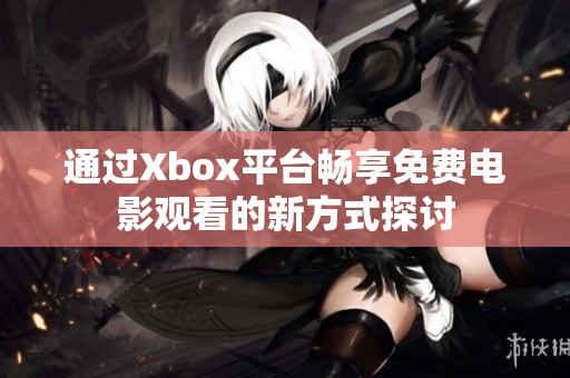 通过Xbox平台畅享免费电影观看的新方式探讨