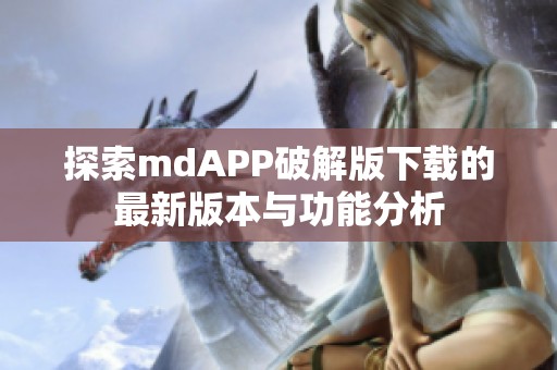 探索mdAPP破解版下载的最新版本与功能分析