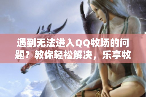 遇到无法进入QQ牧场的问题？教你轻松解决，乐享牧场生活！