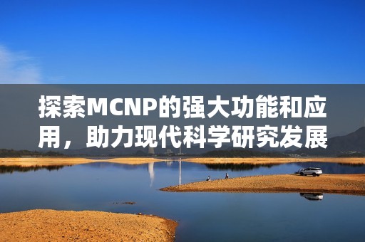 探索MCNP的强大功能和应用，助力现代科学研究发展