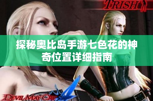 探秘奥比岛手游七色花的神奇位置详细指南