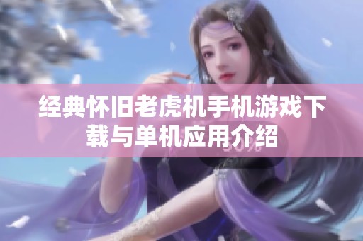 经典怀旧老虎机手机游戏下载与单机应用介绍