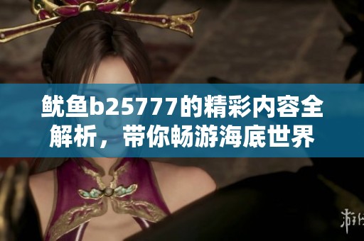 鱿鱼b25777的精彩内容全解析，带你畅游海底世界