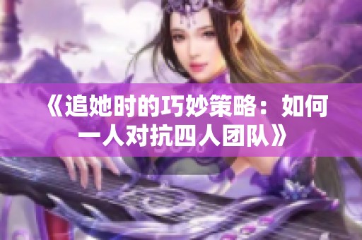 《追她时的巧妙策略：如何一人对抗四人团队》