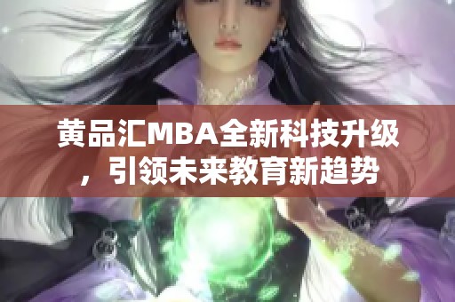 黄品汇MBA全新科技升级，引领未来教育新趋势