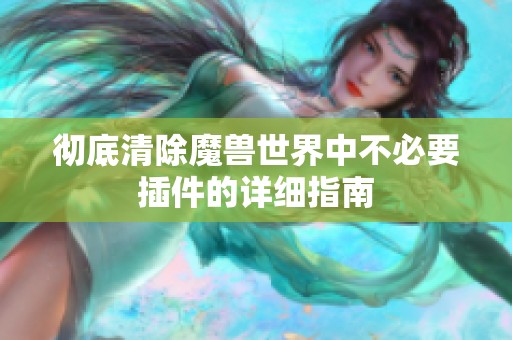 彻底清除魔兽世界中不必要插件的详细指南