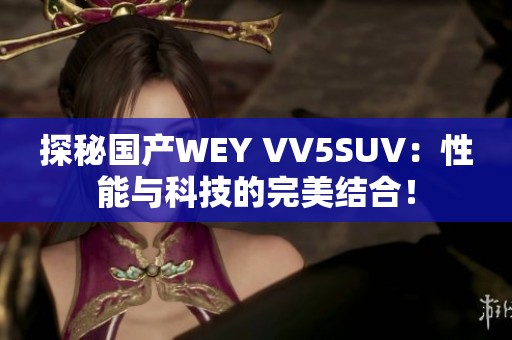 探秘国产WEY VV5SUV：性能与科技的完美结合！