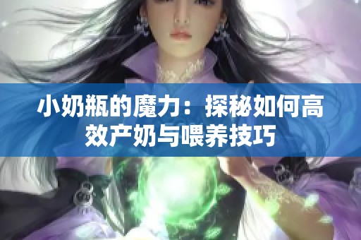 小奶瓶的魔力：探秘如何高效产奶与喂养技巧