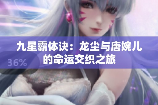 九星霸体诀：龙尘与唐婉儿的命运交织之旅