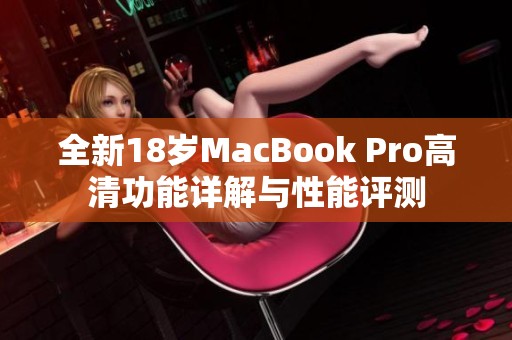 全新18岁MacBook Pro高清功能详解与性能评测