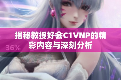 揭秘教授好会C1VNP的精彩内容与深刻分析