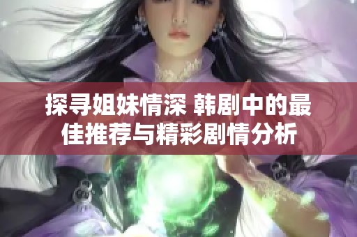 探寻姐妹情深 韩剧中的最佳推荐与精彩剧情分析