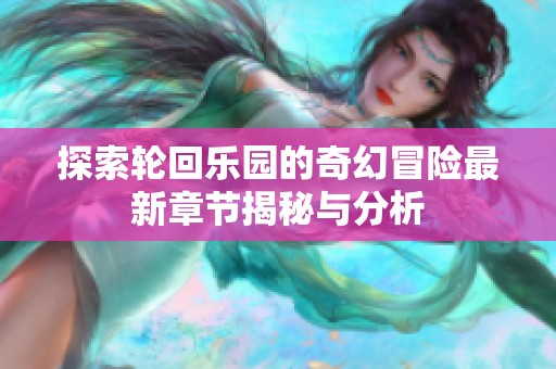 探索轮回乐园的奇幻冒险最新章节揭秘与分析