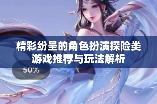 精彩纷呈的角色扮演探险类游戏推荐与玩法解析