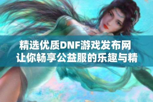 精选优质DNF游戏发布网 让你畅享公益服的乐趣与精彩