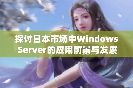 探讨日本市场中Windows Server的应用前景与发展趋势