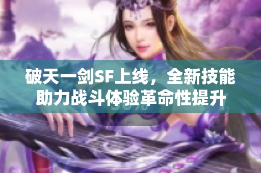 破天一剑SF上线，全新技能助力战斗体验革命性提升