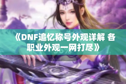 《DNF追忆称号外观详解 各职业外观一网打尽》