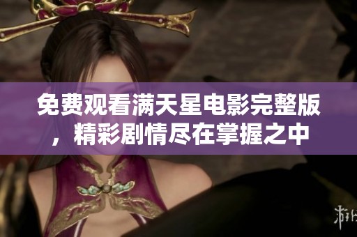 免费观看满天星电影完整版，精彩剧情尽在掌握之中