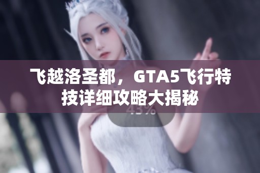 飞越洛圣都，GTA5飞行特技详细攻略大揭秘