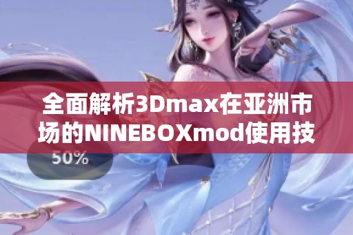 全面解析3Dmax在亚洲市场的NINEBOXmod使用技巧与应用