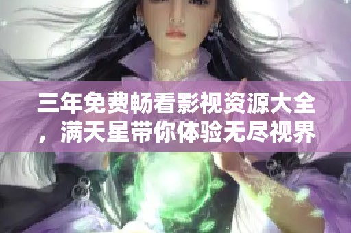 三年免费畅看影视资源大全，满天星带你体验无尽视界