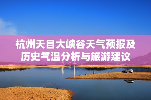 杭州天目大峡谷天气预报及历史气温分析与旅游建议