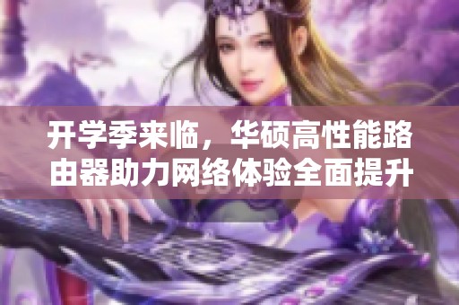 开学季来临，华硕高性能路由器助力网络体验全面提升