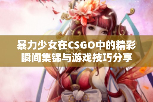 暴力少女在CSGO中的精彩瞬间集锦与游戏技巧分享