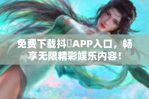 免费下载抖抈APP入口，畅享无限精彩娱乐内容！