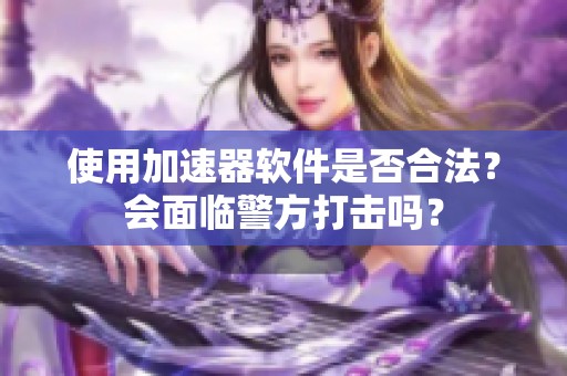 使用加速器软件是否合法？会面临警方打击吗？