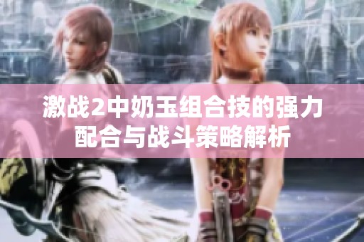激战2中奶玉组合技的强力配合与战斗策略解析