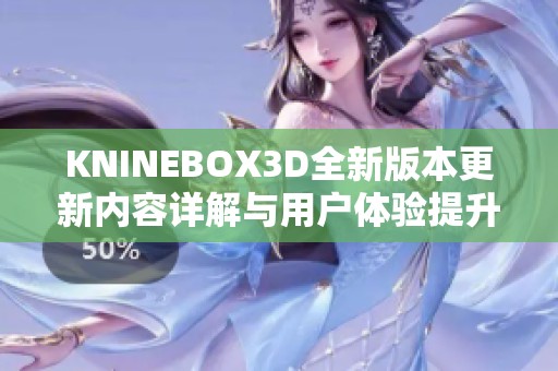 KNINEBOX3D全新版本更新内容详解与用户体验提升总结