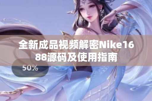 全新成品视频解密Nike1688源码及使用指南