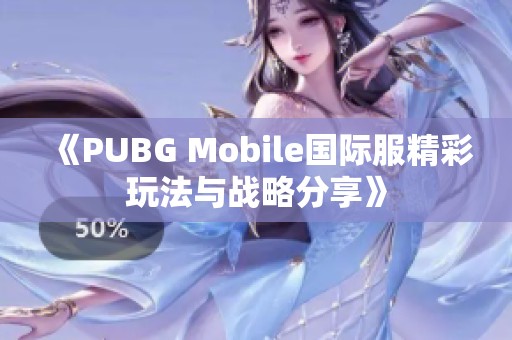 《PUBG Mobile国际服精彩玩法与战略分享》