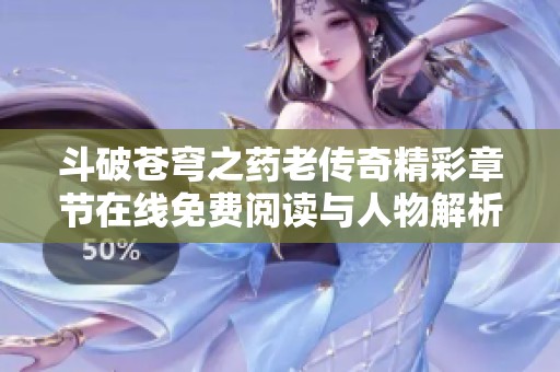 斗破苍穹之药老传奇精彩章节在线免费阅读与人物解析