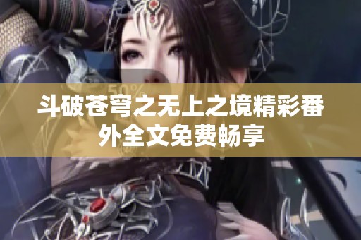 斗破苍穹之无上之境精彩番外全文免费畅享