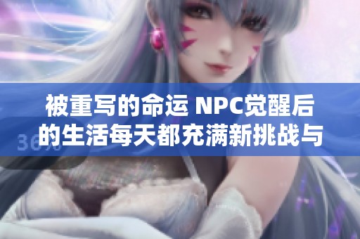 被重写的命运 NPC觉醒后的生活每天都充满新挑战与冒险