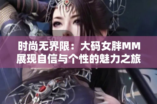 时尚无界限：大码女胖MM展现自信与个性的魅力之旅