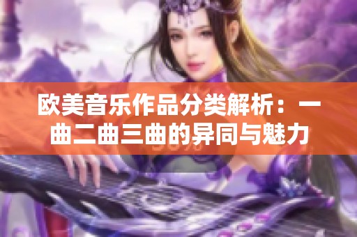 欧美音乐作品分类解析：一曲二曲三曲的异同与魅力