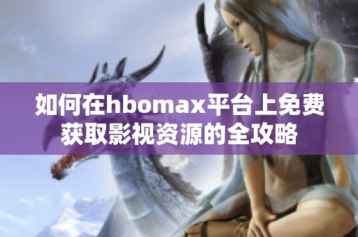 如何在hbomax平台上免费获取影视资源的全攻略