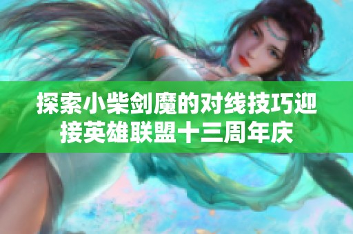 探索小柴剑魔的对线技巧迎接英雄联盟十三周年庆