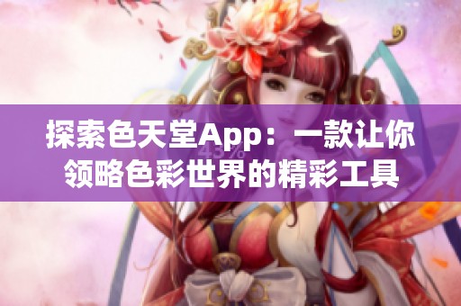 探索色天堂App：一款让你领略色彩世界的精彩工具