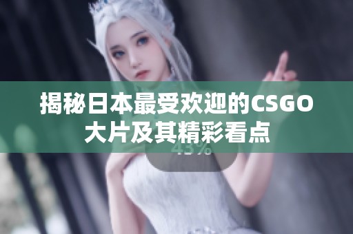 揭秘日本最受欢迎的CSGO大片及其精彩看点