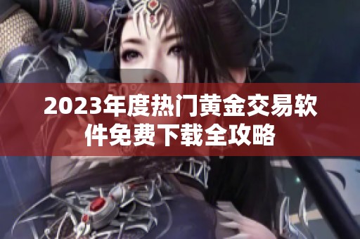 2023年度热门黄金交易软件免费下载全攻略