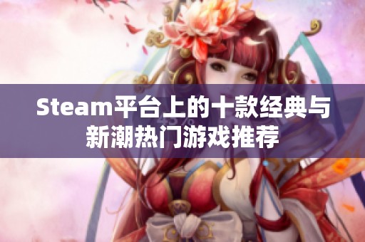 Steam平台上的十款经典与新潮热门游戏推荐