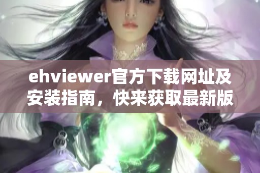 ehviewer官方下载网址及安装指南，快来获取最新版本！