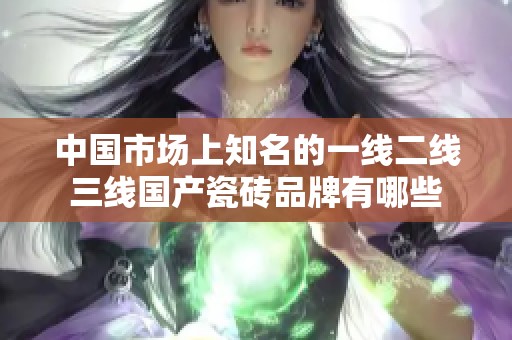 中国市场上知名的一线二线三线国产瓷砖品牌有哪些