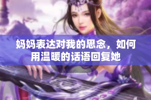 妈妈表达对我的思念，如何用温暖的话语回复她