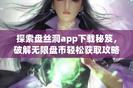 探索盘丝洞app下载秘笈，破解无限盘币轻松获取攻略